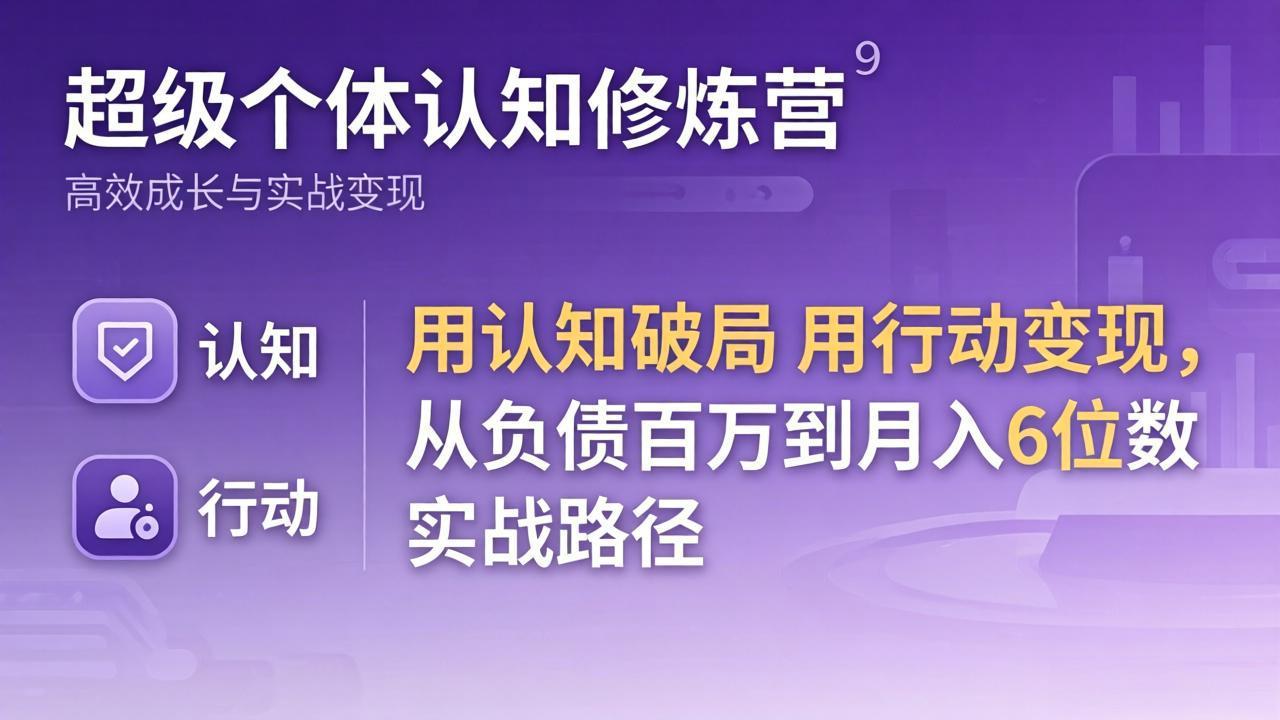 超级个体认知修炼营：用认知破局用行动变现，从负债百万到月入6位数实战路径-网创项目总站