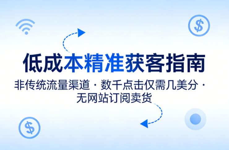 低成本精准获客指南，用非传统流量渠道，实现数千点击仅需几美分，不用网站也能搞订阅卖货-网创项目总站