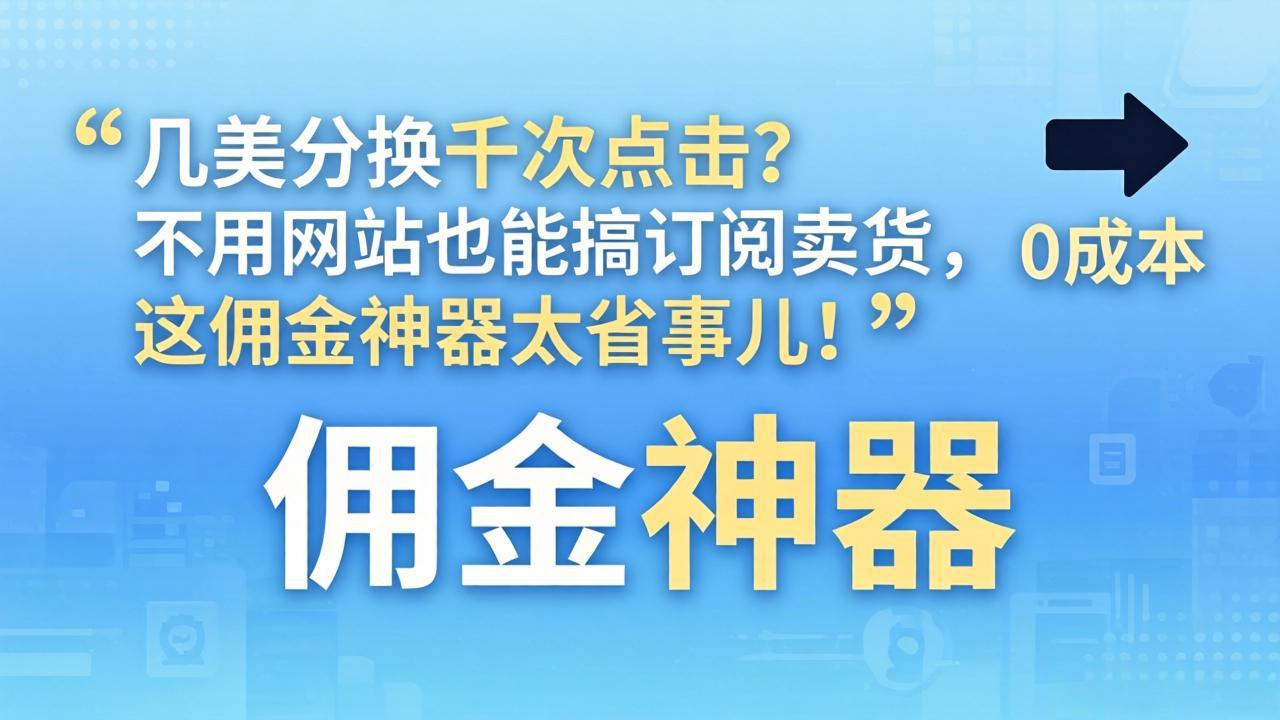 几美分换千次点击?不用网站也能搞订阅卖货,这佣金神器太省事儿!-网创项目总站