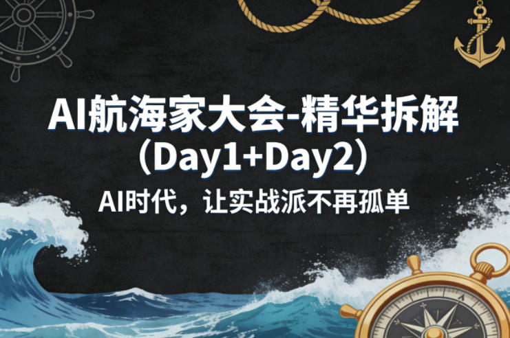 AI航海家大会-精华拆解(Day1+Day2)AI时代，让实战派不再孤单-网创项目总站