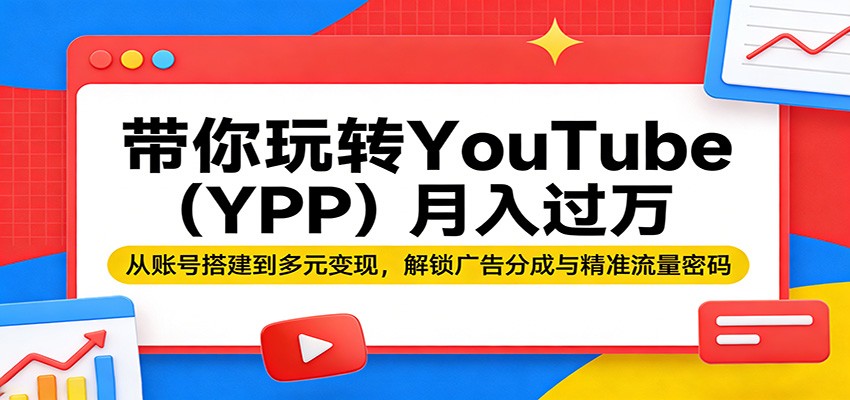 带你玩转YouTube(YPP)月入过万：从账号搭建到多元变现，解锁广告分成与精准流量密码-网创项目总站
