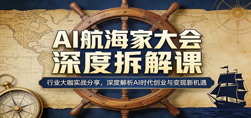 AI航海家大会深度拆解课：行业大咖实战分享，深度解析AI时代创业与变现新机遇-网创项目总站