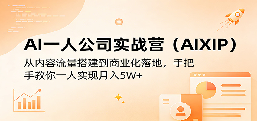 AI一人公司实战营(AIXIP)：从内容流量搭建到商业化落地，手把手教你一人实现月入5W+-网创项目总站