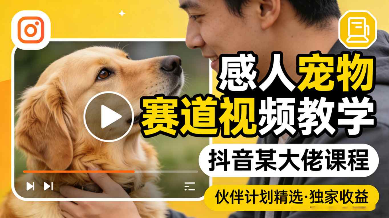 感人宠物赛道视频教学，抖音某大佬课程，可做伙伴计划精选独家收益-网创项目总站