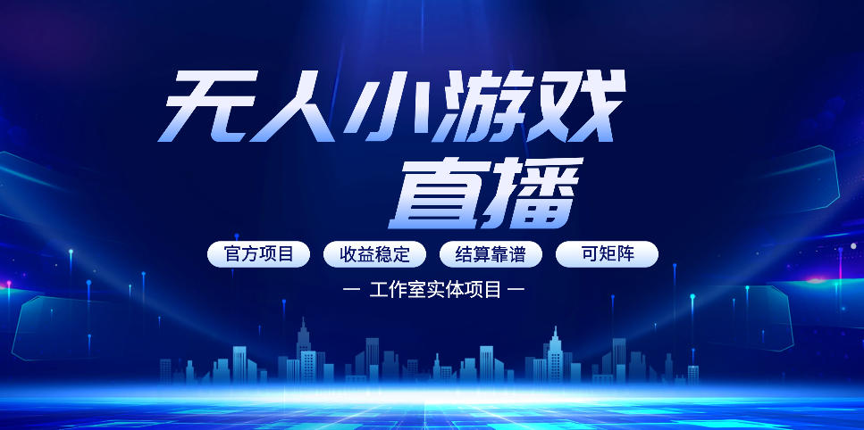 无人小游戏直播：0基础也能做的轻资产副业，解锁无人直播盈利新玩法，轻松月入1W+【揭秘】-网创项目总站