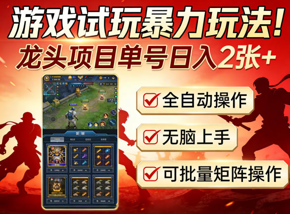 游戏试玩暴力玩法！龙头项目单号日入200+，全自动操作无脑上手，可批量矩阵操作【揭秘】-网创项目总站