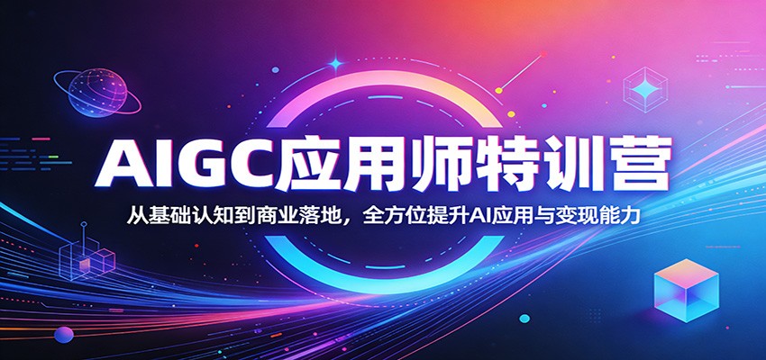 AIGC应用师特训营：从基础认知到商业落地，全方位提升AI应用与变现能力-网创项目总站
