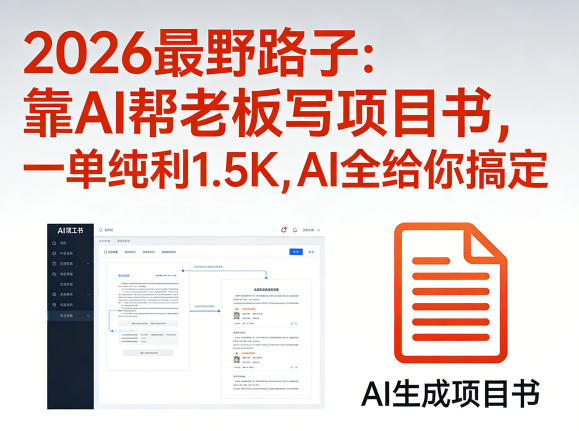 2026最野路子：靠AI帮老板写项目书，一单纯利1.5K，AI全给你搞定-网创项目总站