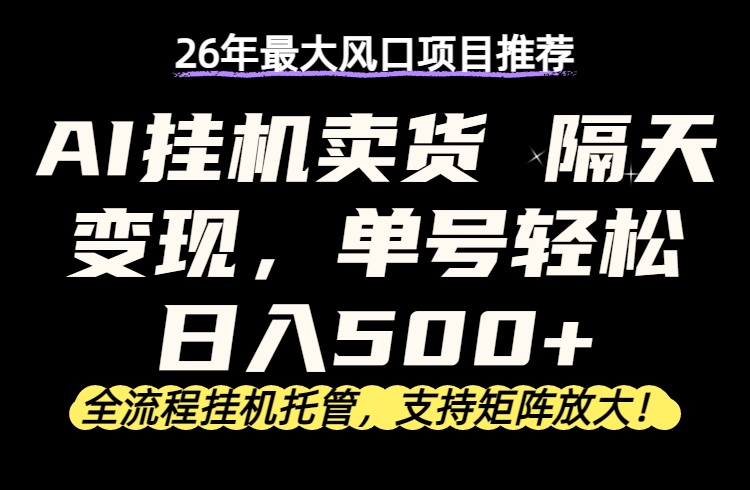 26年最新AI挂机卖货，隔天出收益，单账号轻松日入500+-网创项目总站