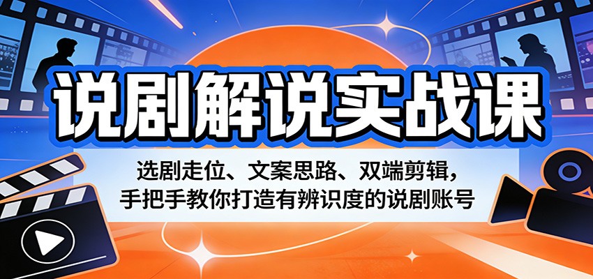 说剧解说实战课：选剧走位、文案思路、双端剪辑，手把手教你打造有辨识度的说剧账号-网创项目总站
