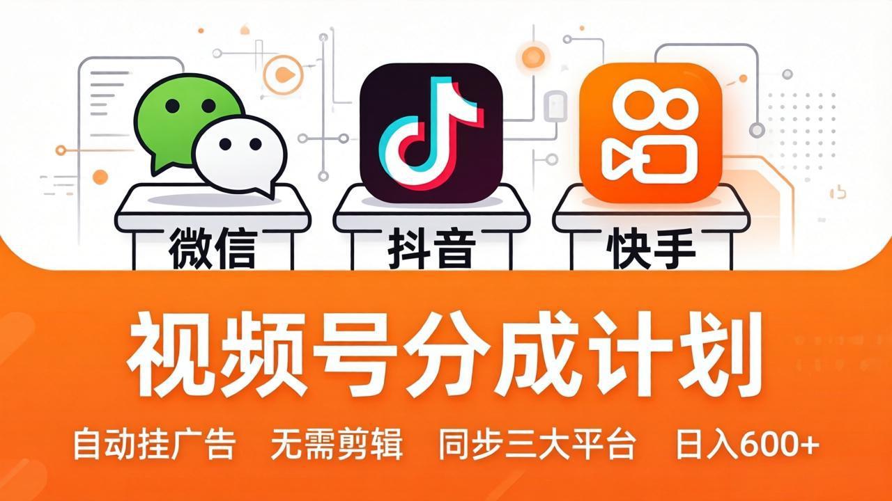 视频号分成计划：发视频自动挂广告，无需剪辑同步三大平台，单号轻松日入600+-网创项目总站