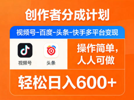 创作者分成计划，视频号-百度-头条-快手多平台变现，操作简单，人人可做，轻松日入600+-网创项目总站