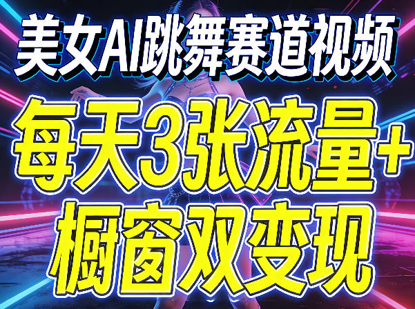 美女AI跳舞赛道视频，每天3张流量+橱窗双变现，新手保姆级制作教学-网创项目总站