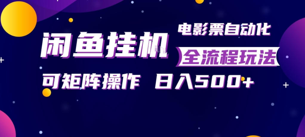 闲鱼全自动售卖电影票，全程挂G，可矩阵操作，小白轻松上手日入5张，稳定副业【揭秘】-网创项目总站
