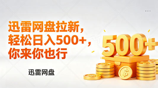 迅雷网盘锐评拉新，轻松日入几张，小白副业首选-网创项目总站