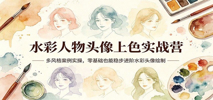 水彩人物头像上色实战营：多风格案例实操，零基础也能稳步进阶水彩头像绘制-网创项目总站