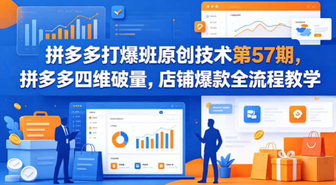 拼多多打爆班原创技术第57期，拼多多四维破量，店铺爆款全流程教学-网创项目总站