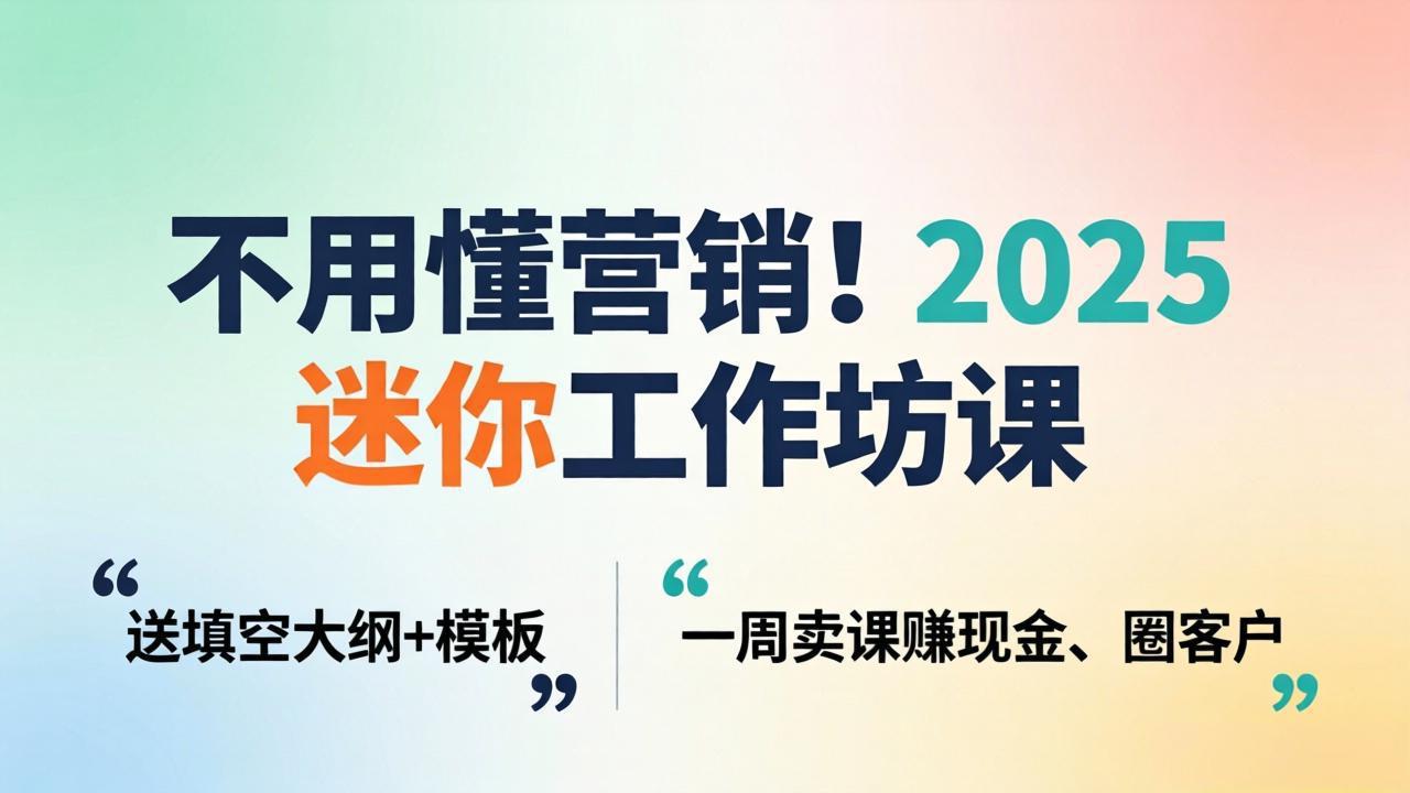 不用懂营销！2025 迷你工作坊课：送填空大纲 + 模板，一周卖课赚现金、圈客户-网创项目总站