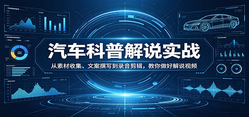 汽车科普解说实战：从素材收集、文案撰写到录音剪辑，教你做好解说视频-网创项目总站