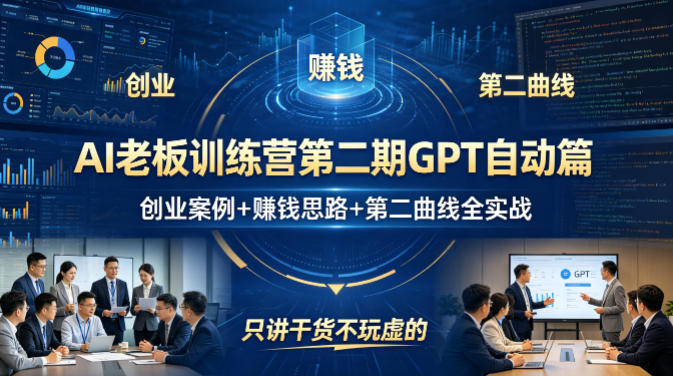 AI老板训练营第二期GPT自动篇，创业案例+賺钱思路+第二曲线全实战，只讲干货不玩虚的-网创项目总站