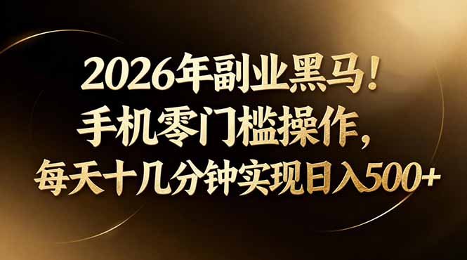 2026年副业黑马！手机零门槛操作，每天十几分钟实现日入500+-网创项目总站