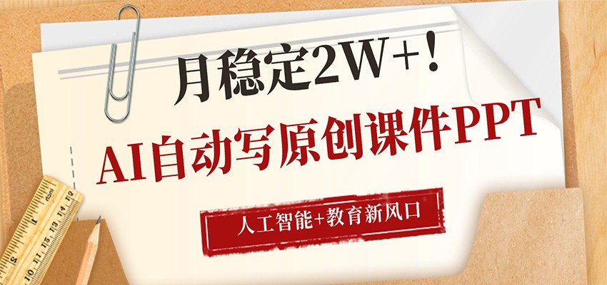 AI自动写原创课件PPT，人工智能+教育新AI风口，月稳定2W+-网创项目总站
