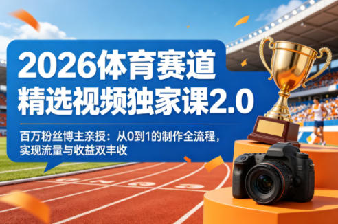 2026体育赛道精选视频独家课2.0，百万粉丝博主亲授：从0到1的制作全流程，实现流量与收益双丰收-网创项目总站