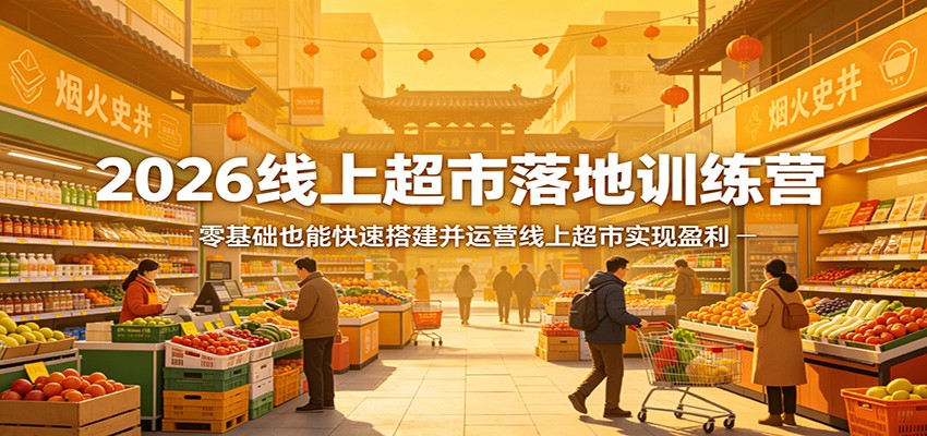 2026线上超市落地训练营，零基础也能快速搭建并运营线上超市实现盈利-网创项目总站