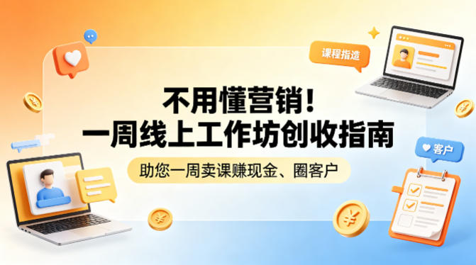 不用懂营销！一周线上工作坊创收指南，助您一周卖课賺现金、圈客户-网创项目总站