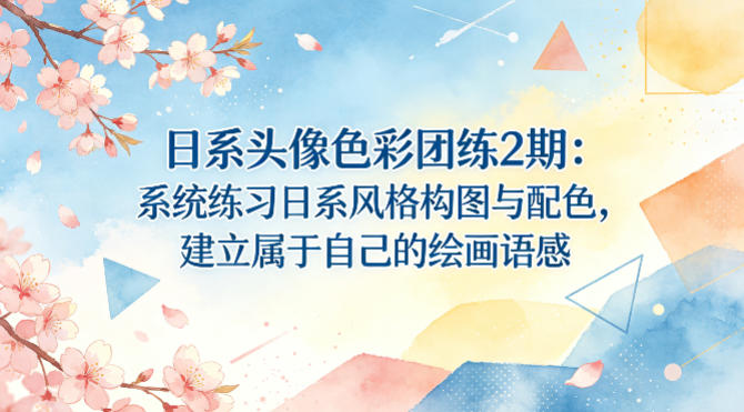 日系头像色彩团练2期：系统练习日系风格构图与配色，建立属于自己的绘画语感-网创项目总站