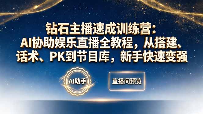 钻石主播速成训练营：AI协助娱乐直播全教程，从搭建、话术、PK到节目库，新手快速变强-网创项目总站