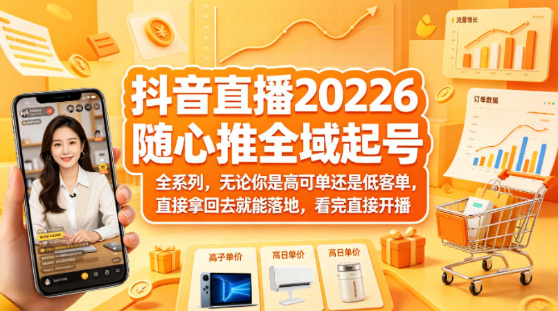 抖音直播2026随心推全域起号全系列，无论你是高可单还是低客单，直接拿回去就能落地，看完直接开播-网创项目总站