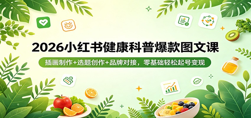 2026小红书健康科普爆款图文课：插画制作+选题创作+品牌对接，零基础轻松起号变现-网创项目总站
