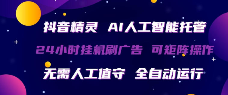 抖音精灵AI人工智能托管，24小时全自动刷广告，无需人工值守，可矩阵操作【揭秘】-网创项目总站