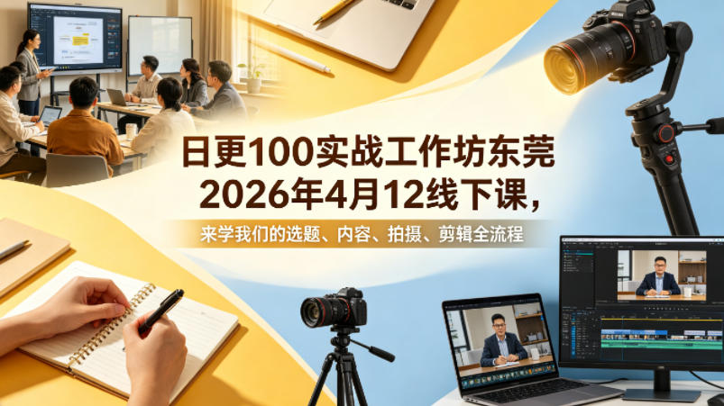 日更100实条‬战工作坊东莞2026年4月12线下课，来学我们的选题、内容、拍摄、剪辑全流程-网创项目总站