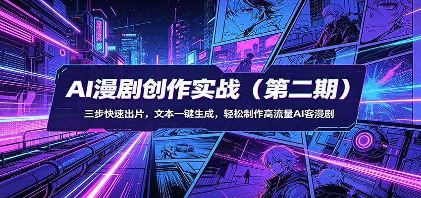 AI漫剧创作实战(第二期)：三步快速出片，文本一键生成，轻松制作高流量AI客漫剧-网创项目总站