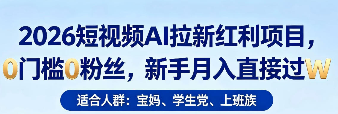 2026短视频AI拉新红利项目，0门槛0粉丝，新手月入直接过1W-网创项目总站