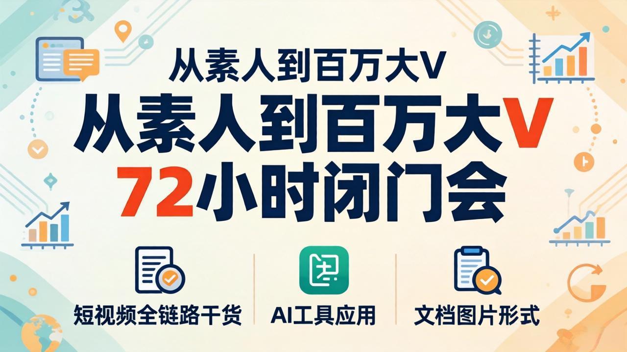 从素人到百万大V 72小时闭门会：短视频全链路干货+AI工具应用，文档图片形式轻松学变现-网创项目总站