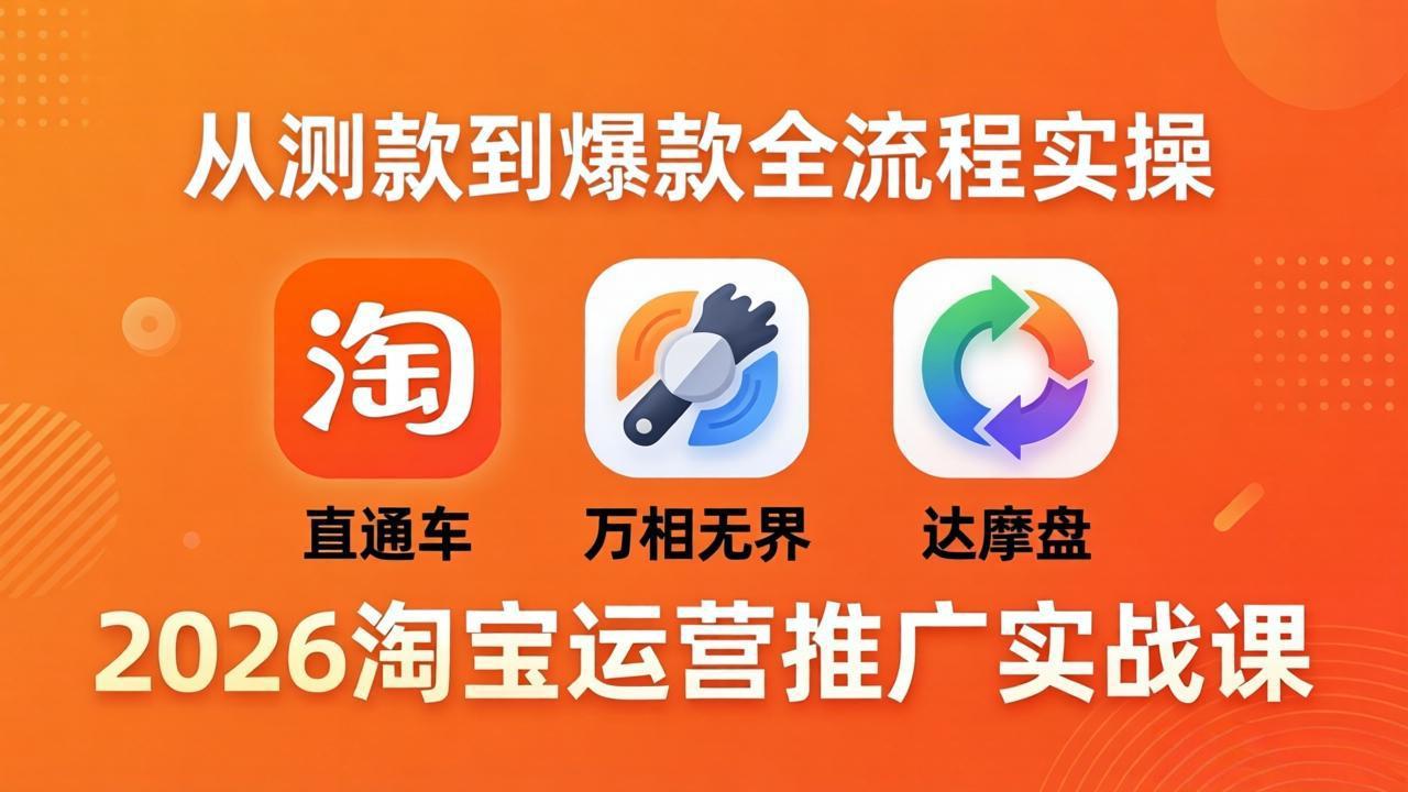 2026淘宝运营推广实战课-更新4月20：直通车 + 万相无界 + 达摩盘，从测款到爆款全流程实操-网创项目总站