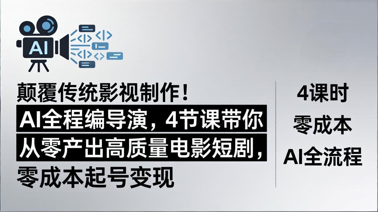 颠覆传统影视制作！AI全程编导演，4节课带你从零产出高质量电影短剧，零成本起号变现-网创项目总站
