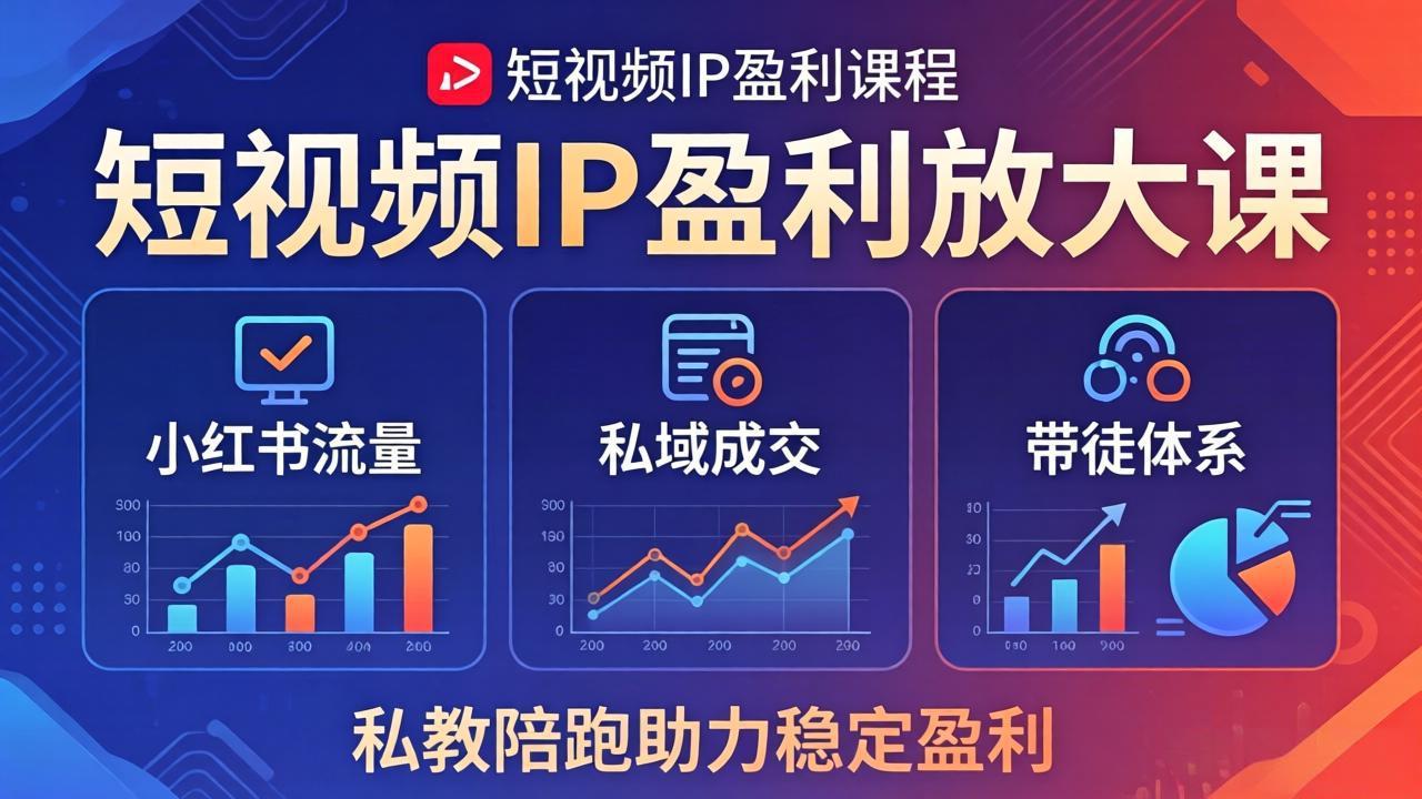 短视频IP盈利放大课：小红书流量+私域成交+带徒体系，私教陪跑助力稳定盈利-网创项目总站
