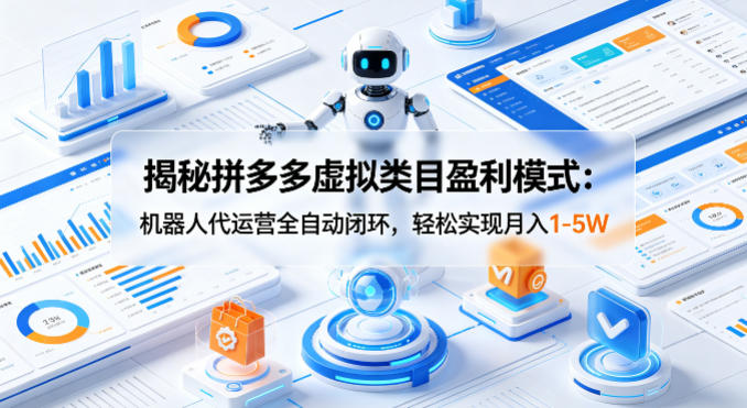 揭秘拼多多虚拟类目盈利模式：机器人代运营全自动闭环，轻松实现月入1-5W-网创项目总站