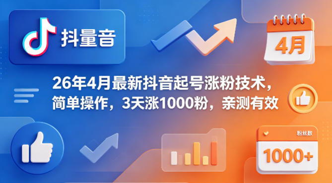 26年4月最新抖音起号涨粉技术，简单操作，3天涨1000粉，亲测有效-网创项目总站