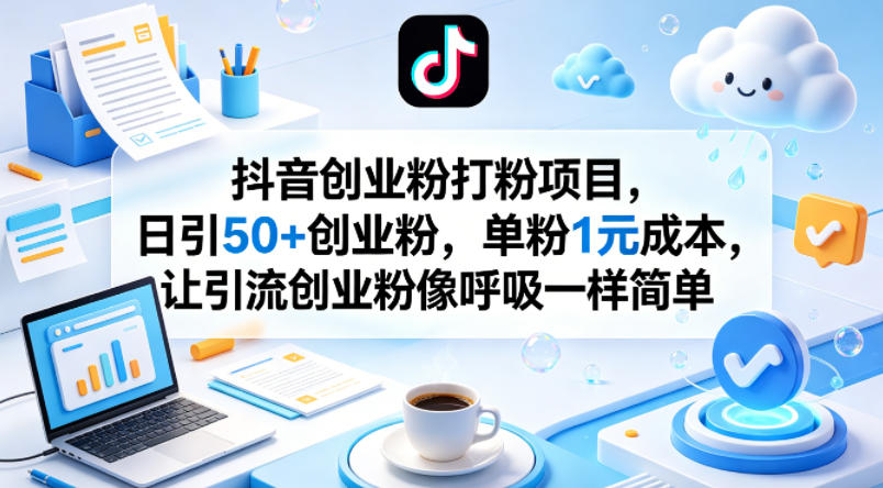 抖音创业粉打粉项目，日引50+创业粉，单粉1元成本，让引流创业粉像呼吸一样简单-网创项目总站