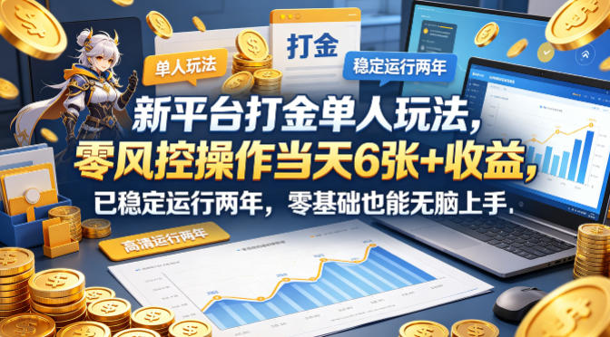 新平台打金单人玩法，零风控操作当天6张+收益，已稳定运行两年，零基础也能无脑上手【揭秘】-网创项目总站