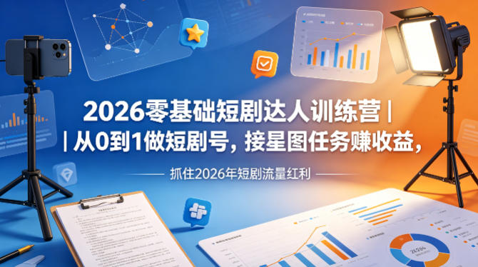2026零基础短剧达人训练营｜从0到1做短剧号，接星图任务賺收益，抓住2026年短剧流量红利-网创项目总站