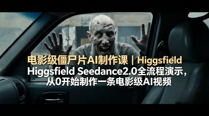 电影级僵尸片AI制作课｜Higgsfield Seedance2.0全流程演示，从0开始制作一条电影级AI视频-网创项目总站