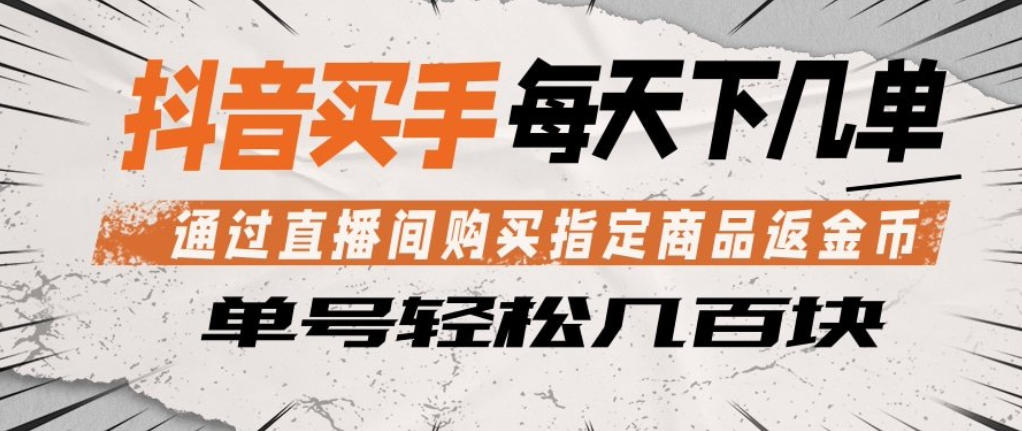 抖音买手通过直播间购买指定商品返金币，每天几单，轻松日入几张【揭秘】-网创项目总站