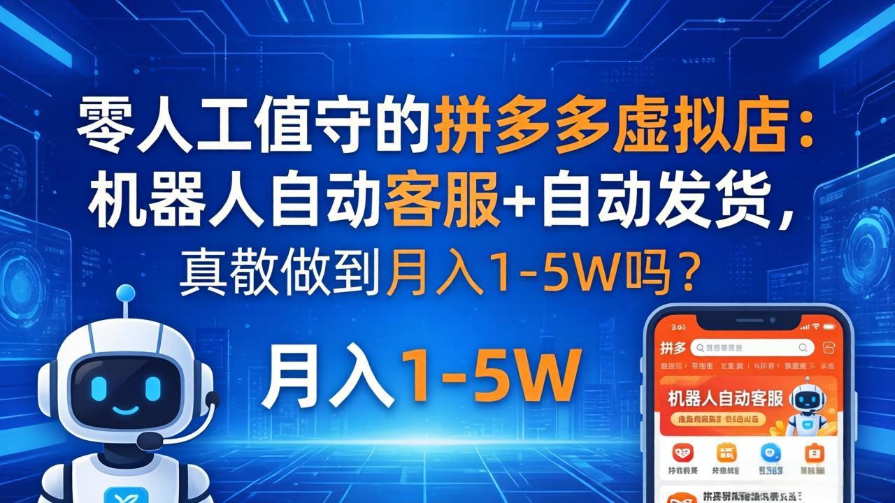 零人工值守的拼多多虚拟店：机器人自动客服+ 自动发货，真能做到月入 1-5W 吗？-网创项目总站