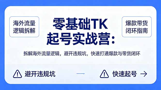 零基础 TK 起号实战营：拆解海外流量逻辑，避开违规坑，快速打通爆款与带货闭环-网创项目总站